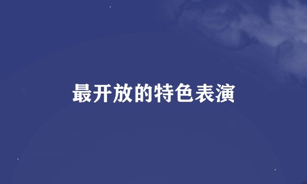 最开放的特色表演