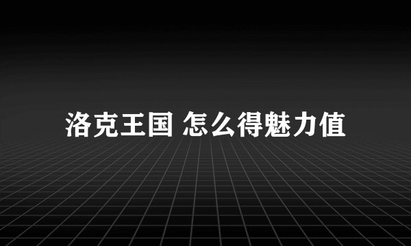 洛克王国 怎么得魅力值