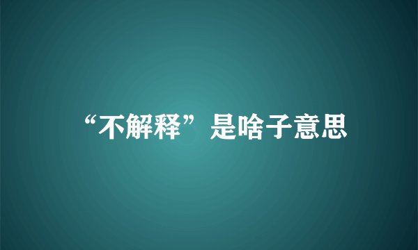 “不解释”是啥子意思