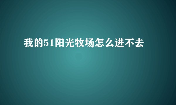 我的51阳光牧场怎么进不去