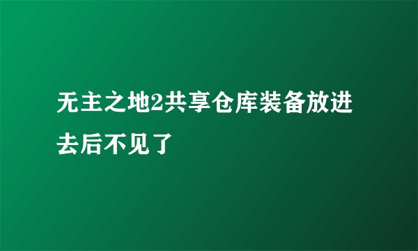 无主之地2共享仓库装备放进去后不见了