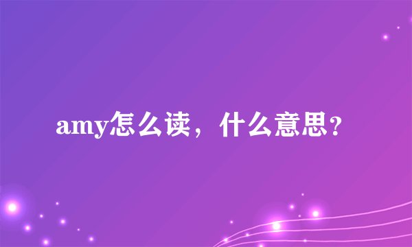 amy怎么读，什么意思？