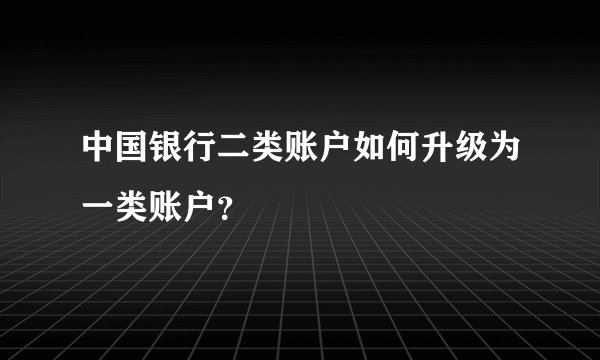 中国银行二类账户如何升级为一类账户？