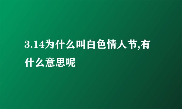 3.14为什么叫白色情人节,有什么意思呢