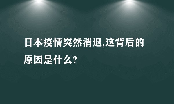 日本疫情突然消退,这背后的原因是什么?