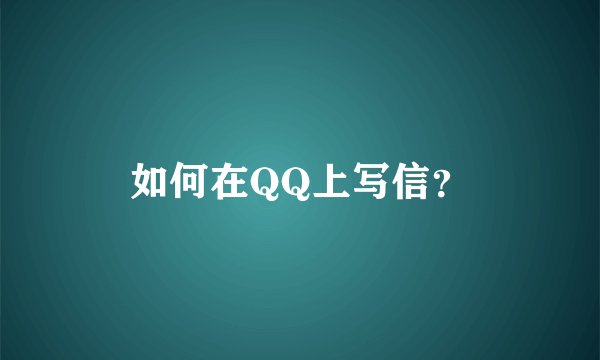 如何在QQ上写信？