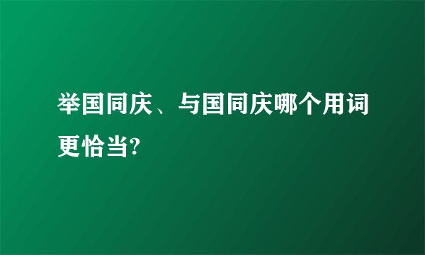 举国同庆、与国同庆哪个用词更恰当?