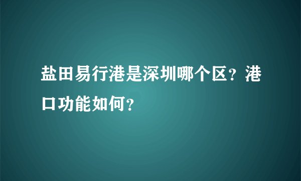 盐田易行港是深圳哪个区？港口功能如何？