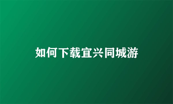 如何下载宜兴同城游