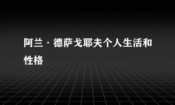 阿兰·德萨戈耶夫个人生活和性格