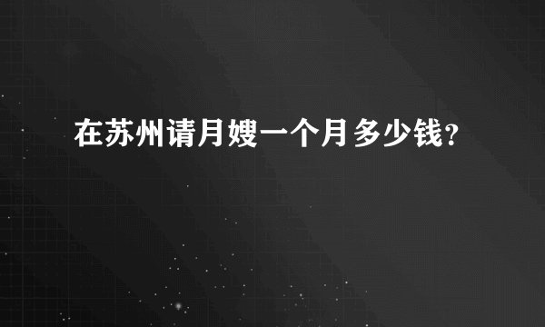 在苏州请月嫂一个月多少钱？