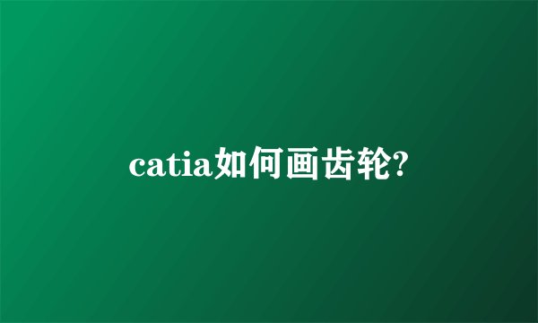 catia如何画齿轮?