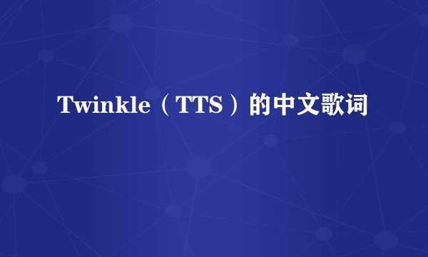 Twinkle（TTS）的中文歌词