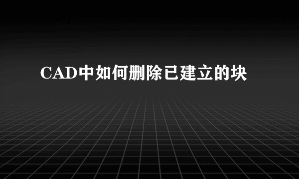 CAD中如何删除已建立的块