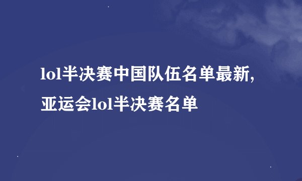 lol半决赛中国队伍名单最新,亚运会lol半决赛名单