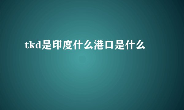 tkd是印度什么港口是什么