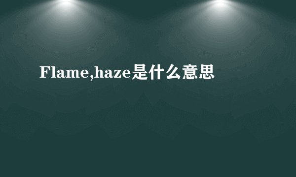 Flame,haze是什么意思