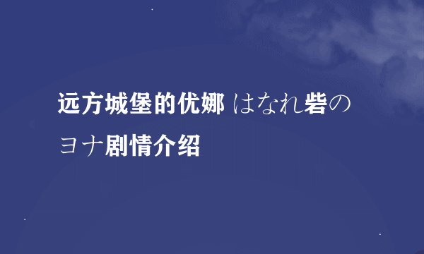 远方城堡的优娜 はなれ砦のヨナ剧情介绍