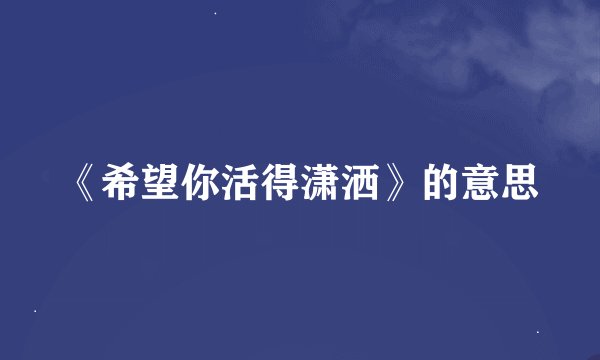 《希望你活得潇洒》的意思