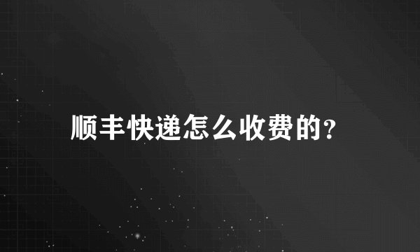 顺丰快递怎么收费的？