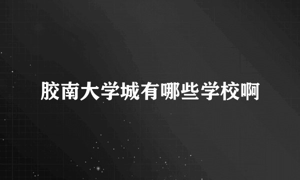 胶南大学城有哪些学校啊