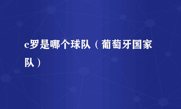 c罗是哪个球队（葡萄牙国家队）