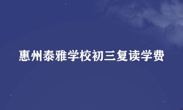 惠州泰雅学校初三复读学费