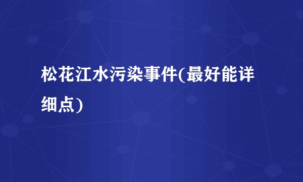 松花江水污染事件(最好能详细点)