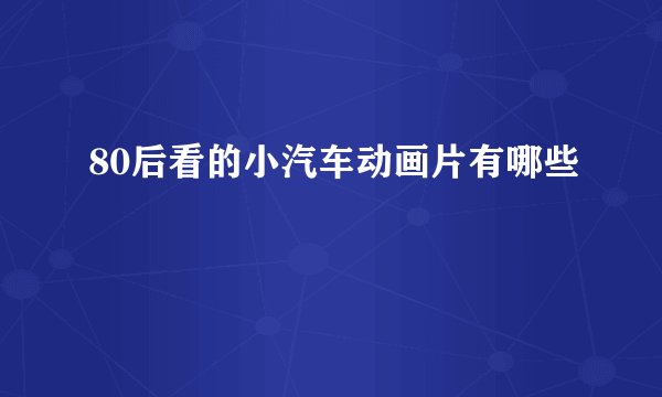 80后看的小汽车动画片有哪些