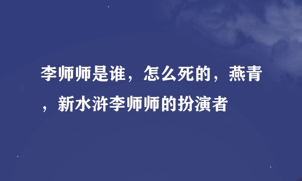 李师师是谁，怎么死的，燕青，新水浒李师师的扮演者