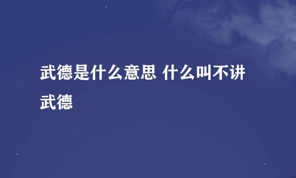 武德是什么意思 什么叫不讲武德
