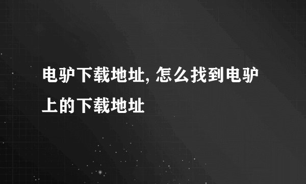 电驴下载地址, 怎么找到电驴上的下载地址