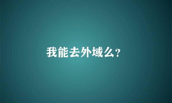 我能去外域么？