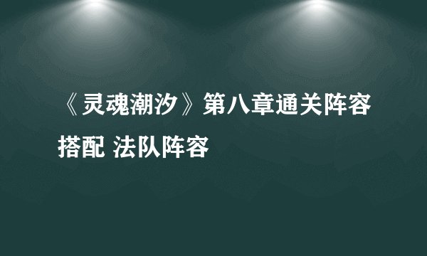 《灵魂潮汐》第八章通关阵容搭配 法队阵容