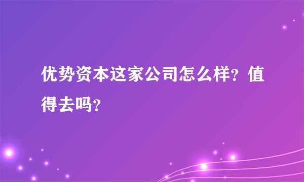 优势资本这家公司怎么样？值得去吗？