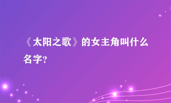 《太阳之歌》的女主角叫什么名字？