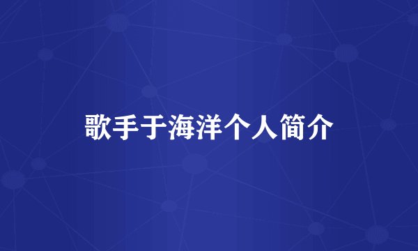 歌手于海洋个人简介