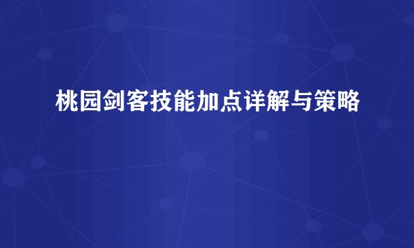 桃园剑客技能加点详解与策略