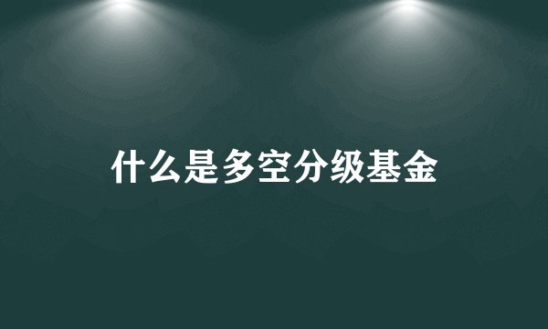 什么是多空分级基金