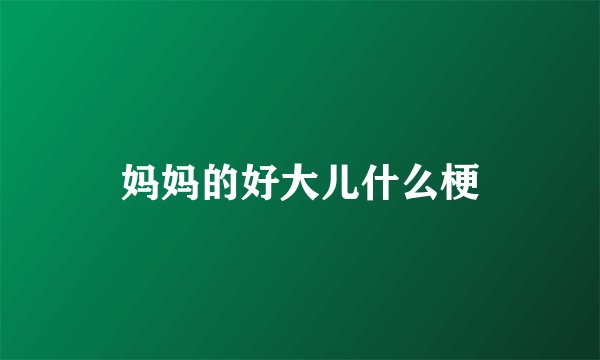 妈妈的好大儿什么梗