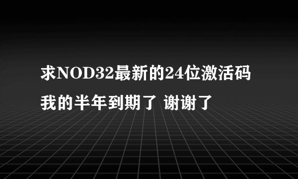 求NOD32最新的24位激活码 我的半年到期了 谢谢了