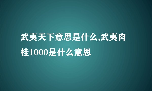 武夷天下意思是什么,武夷肉桂1000是什么意思