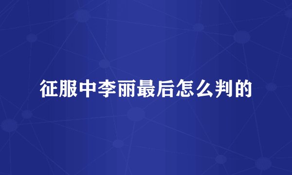 征服中李丽最后怎么判的