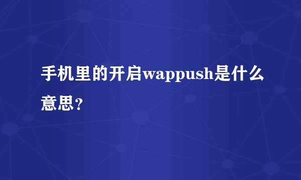 手机里的开启wappush是什么意思？