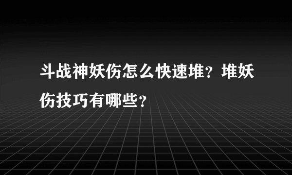 斗战神妖伤怎么快速堆？堆妖伤技巧有哪些？