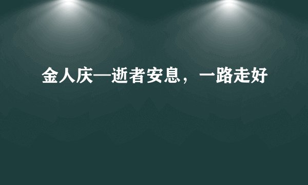 金人庆—逝者安息，一路走好