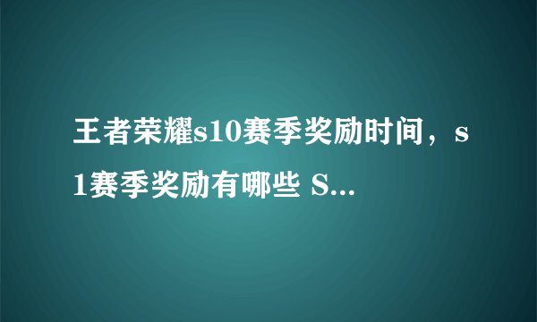 王者荣耀s10赛季奖励时间，s1赛季奖励有哪些 S1赛季结束时间介绍