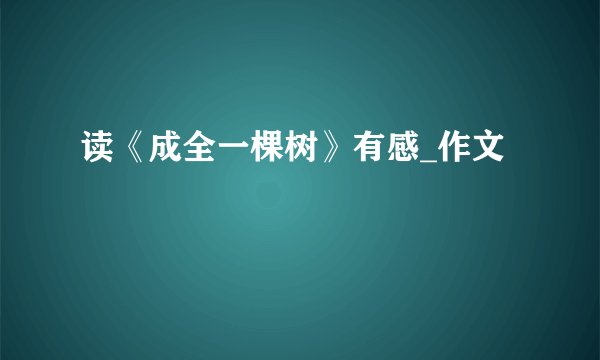 读《成全一棵树》有感_作文