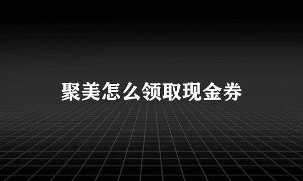 聚美怎么领取现金券