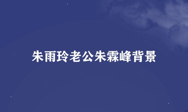 朱雨玲老公朱霖峰背景